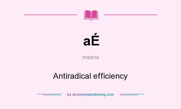 What does aÉ mean? It stands for Antiradical efficiency