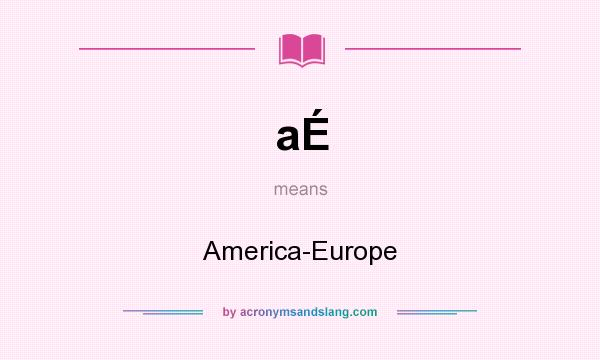 What does aÉ mean? It stands for America-Europe