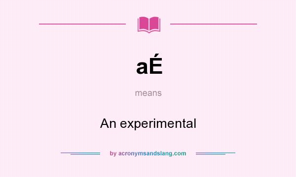 What does aÉ mean? It stands for An experimental