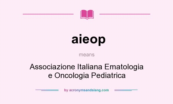 What does aieop mean? It stands for Associazione Italiana Ematologia e Oncologia Pediatrica