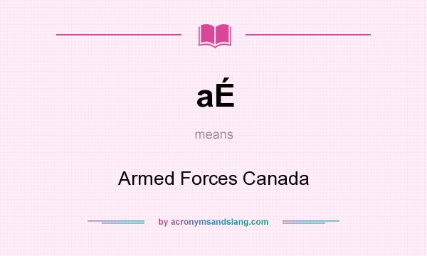 What does aÉ mean? It stands for Armed Forces Canada