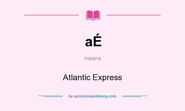 What does aÉ mean? It stands for Atlantic Express