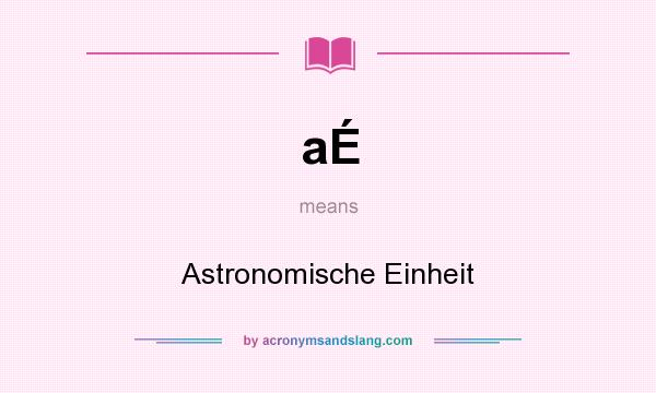 What does aÉ mean? It stands for Astronomische Einheit