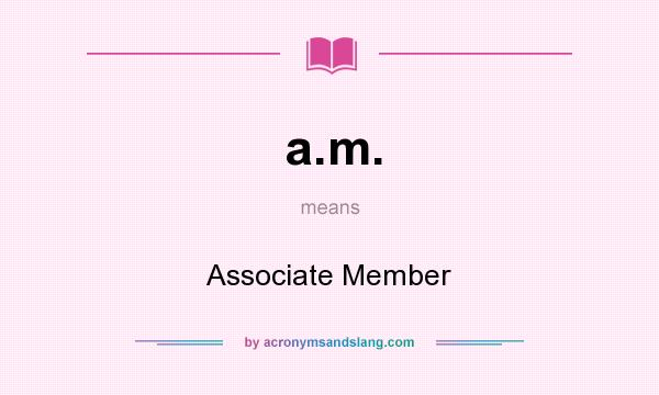 What does a.m. mean? It stands for Associate Member