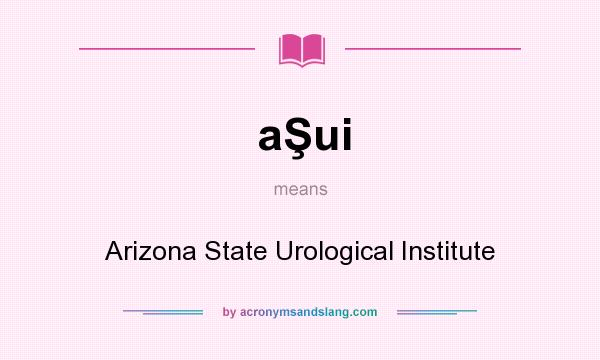 What does aŞui mean? It stands for Arizona State Urological Institute