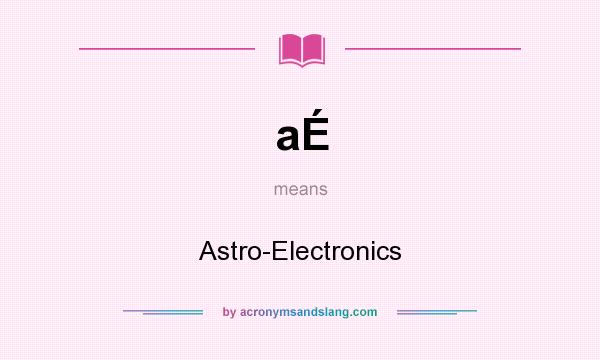 What does aÉ mean? It stands for Astro-Electronics