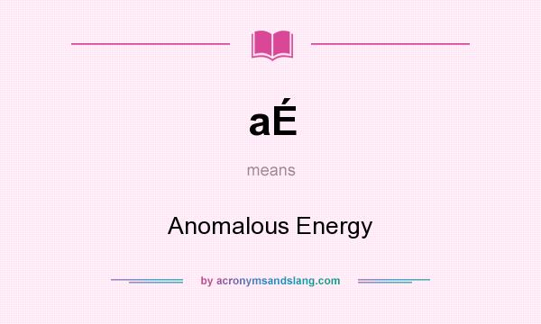 What does aÉ mean? It stands for Anomalous Energy