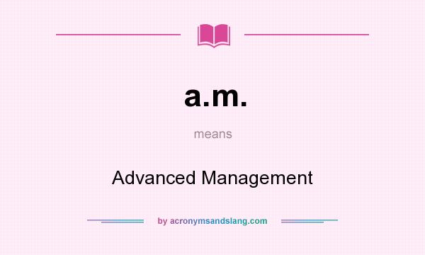 What does a.m. mean? It stands for Advanced Management