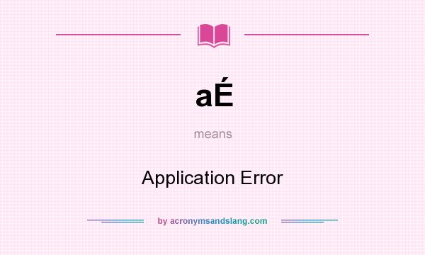 What does aÉ mean? It stands for Application Error