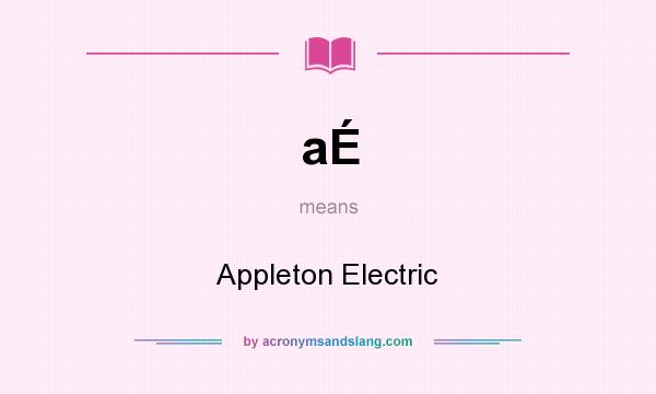 What does aÉ mean? It stands for Appleton Electric