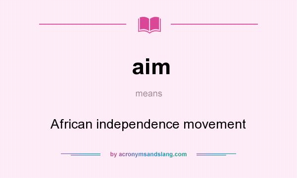 What does aim mean? It stands for African independence movement
