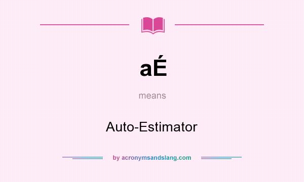 What does aÉ mean? It stands for Auto-Estimator