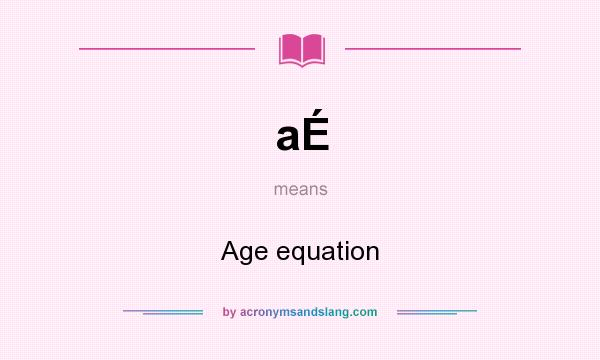 What does aÉ mean? It stands for Age equation