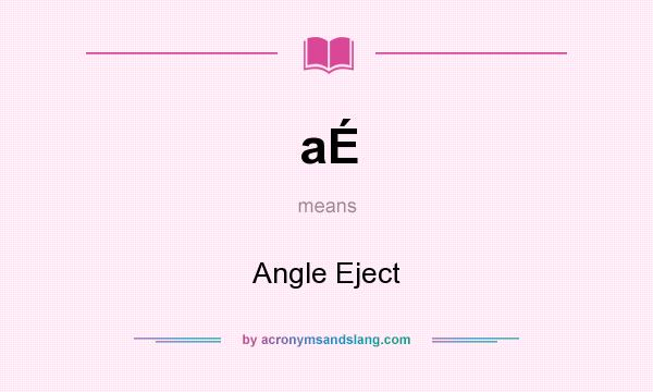 What does aÉ mean? It stands for Angle Eject