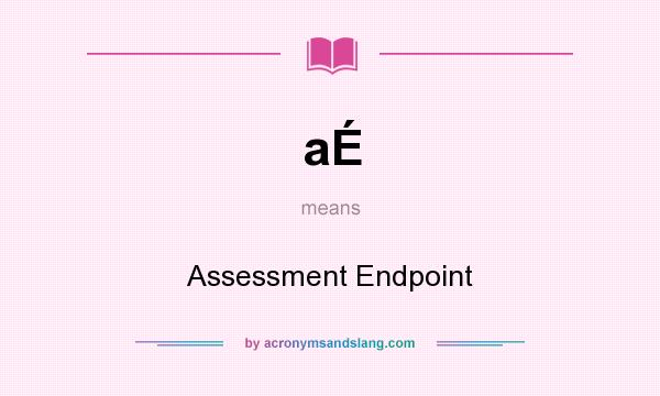 What does aÉ mean? It stands for Assessment Endpoint