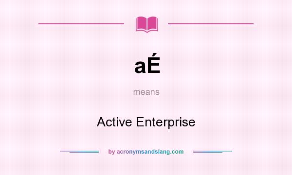 What does aÉ mean? It stands for Active Enterprise