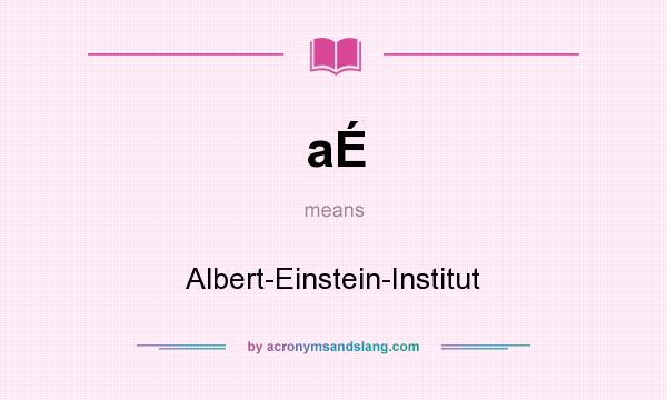 What does aÉ mean? It stands for Albert-Einstein-Institut