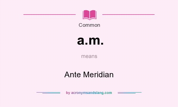 What does a.m. mean? It stands for Ante Meridian