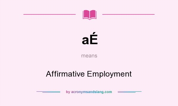 What does aÉ mean? It stands for Affirmative Employment