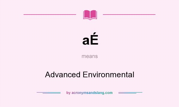 What does aÉ mean? It stands for Advanced Environmental