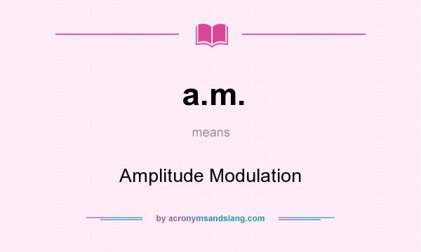 What does a.m. mean? It stands for Amplitude Modulation
