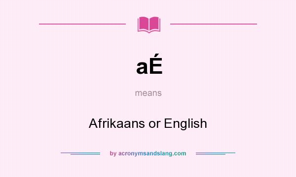 What does aÉ mean? It stands for Afrikaans or English