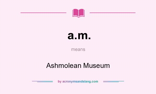 What does a.m. mean? It stands for Ashmolean Museum