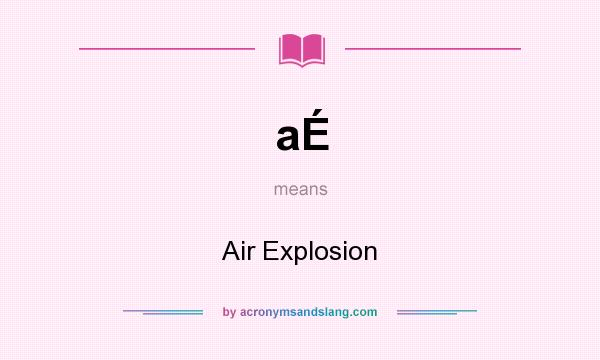 What does aÉ mean? It stands for Air Explosion