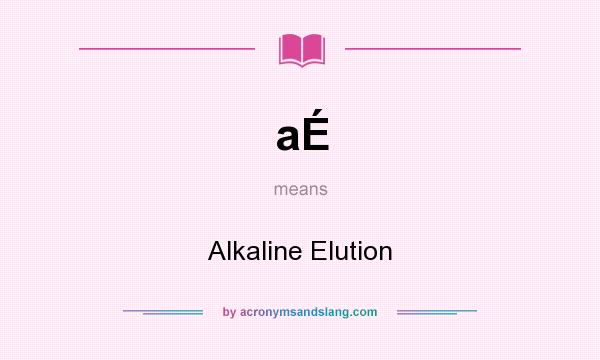 What does aÉ mean? It stands for Alkaline Elution