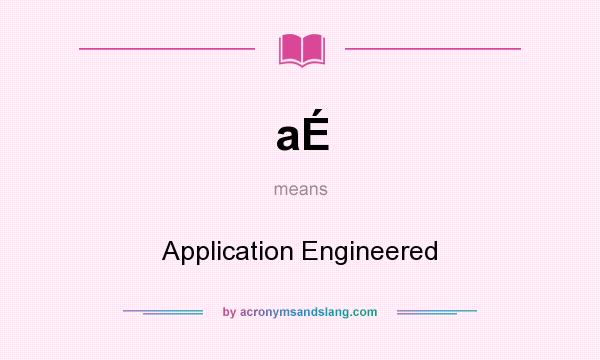 What does aÉ mean? It stands for Application Engineered