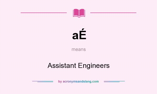 What does aÉ mean? It stands for Assistant Engineers