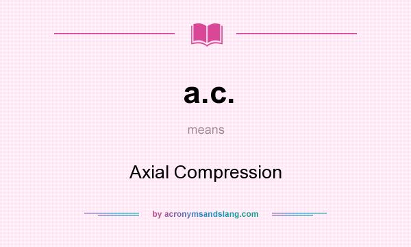 What does a.c. mean? It stands for Axial Compression