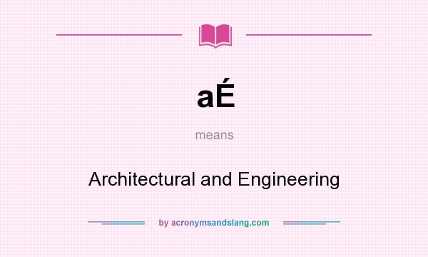 What does aÉ mean? It stands for Architectural and Engineering