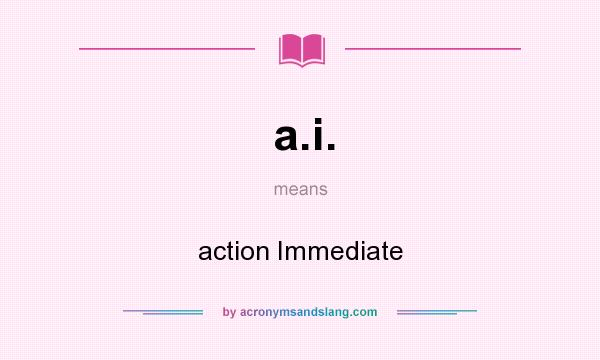 What does a.i. mean? It stands for action Immediate