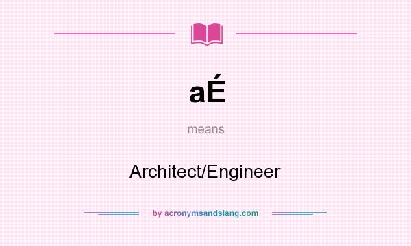 What does aÉ mean? It stands for Architect/Engineer