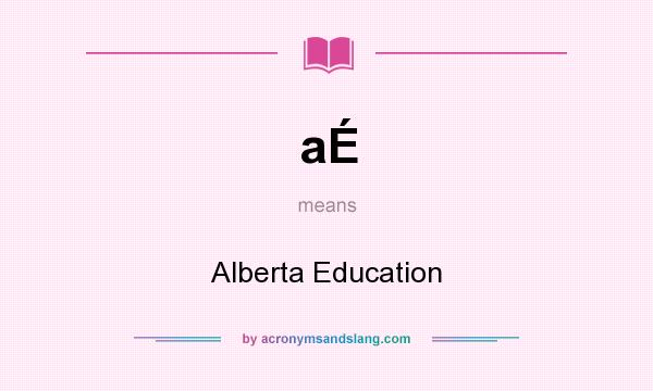 What does aÉ mean? It stands for Alberta Education