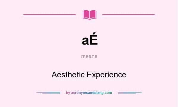 What does aÉ mean? It stands for Aesthetic Experience