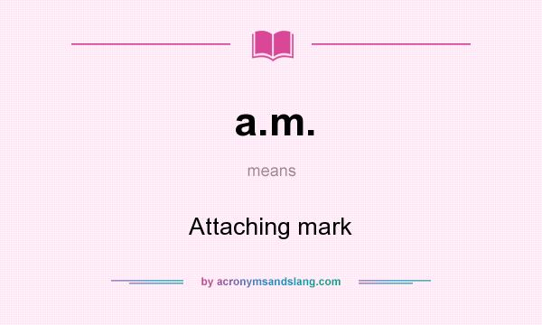 What does a.m. mean? It stands for Attaching mark