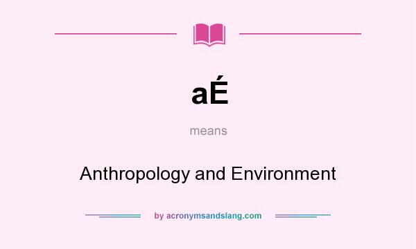 What does aÉ mean? It stands for Anthropology and Environment