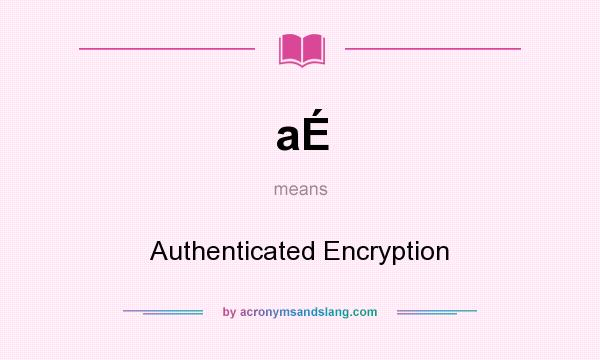 What does aÉ mean? It stands for Authenticated Encryption