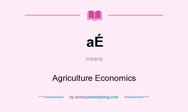 What does aÉ mean? It stands for Agriculture Economics