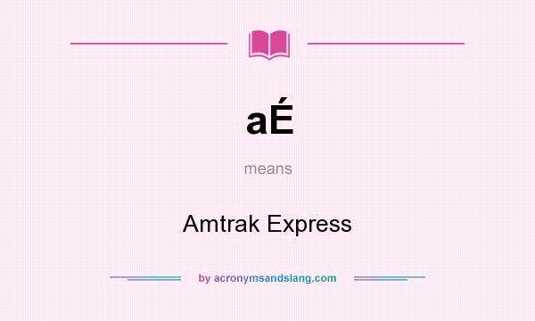 What does aÉ mean? It stands for Amtrak Express