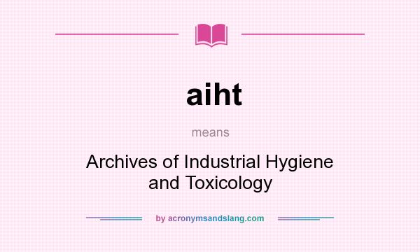 What does aiht mean? It stands for Archives of Industrial Hygiene and Toxicology