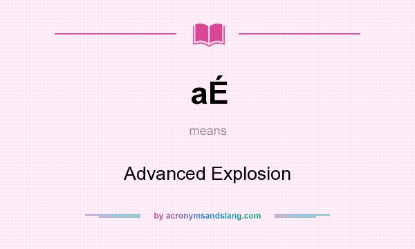 What does aÉ mean? It stands for Advanced Explosion