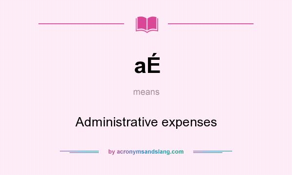 What does aÉ mean? It stands for Administrative expenses