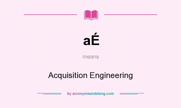 What does aÉ mean? It stands for Acquisition Engineering