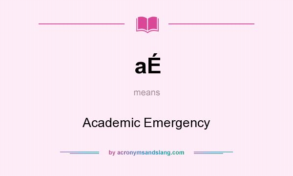 What does aÉ mean? It stands for Academic Emergency