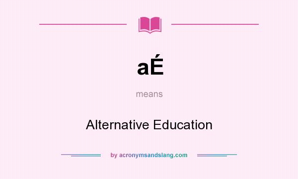 What does aÉ mean? It stands for Alternative Education