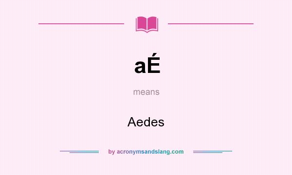 What does aÉ mean? It stands for Aedes