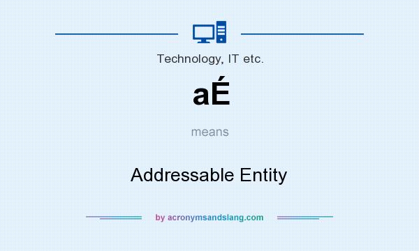 What does aÉ mean? It stands for Addressable Entity